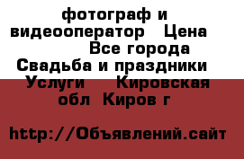 фотограф и  видеооператор › Цена ­ 2 000 - Все города Свадьба и праздники » Услуги   . Кировская обл.,Киров г.